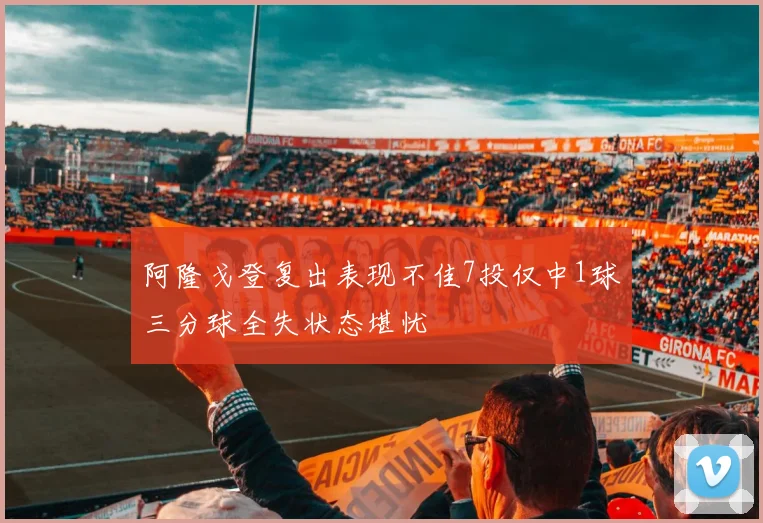 阿隆戈登复出表现不佳7投仅中1球三分球全失状态堪忧