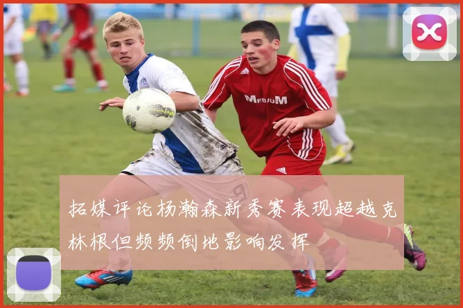 拓媒评论杨瀚森新秀赛表现超越克林根但频频倒地影响发挥