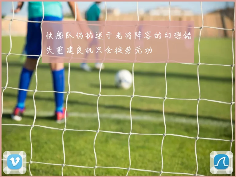 快船队仍执迷于老将阵容的幻想错失重建良机只会徒劳无功