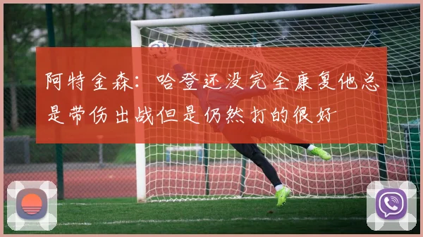 阿特金森：哈登还没完全康复他总是带伤出战但是仍然打的很好