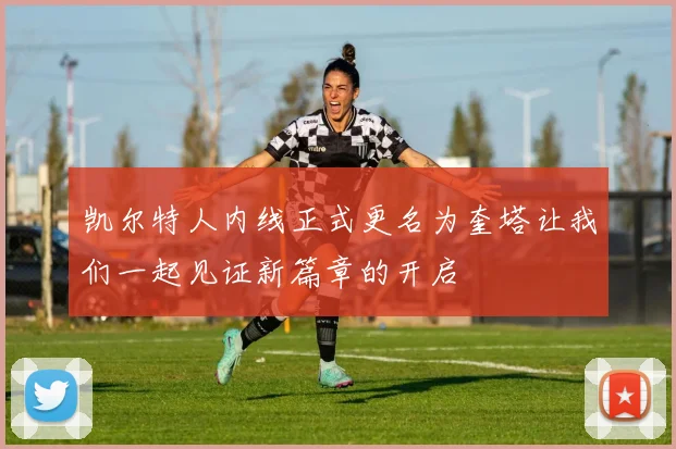 凯尔特人内线正式更名为奎塔让我们一起见证新篇章的开启