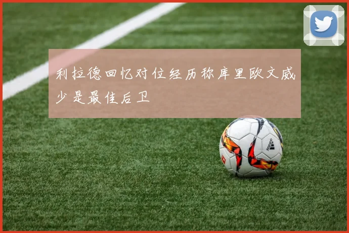 利拉德回忆对位经历称库里欧文威少是最佳后卫