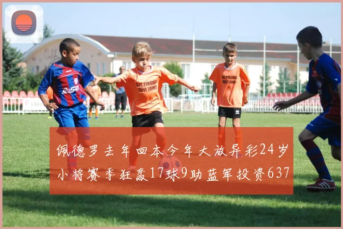 佩德罗去年回本今年大放异彩24岁小将赛季狂轰17球9助蓝军投资6370万回报丰厚