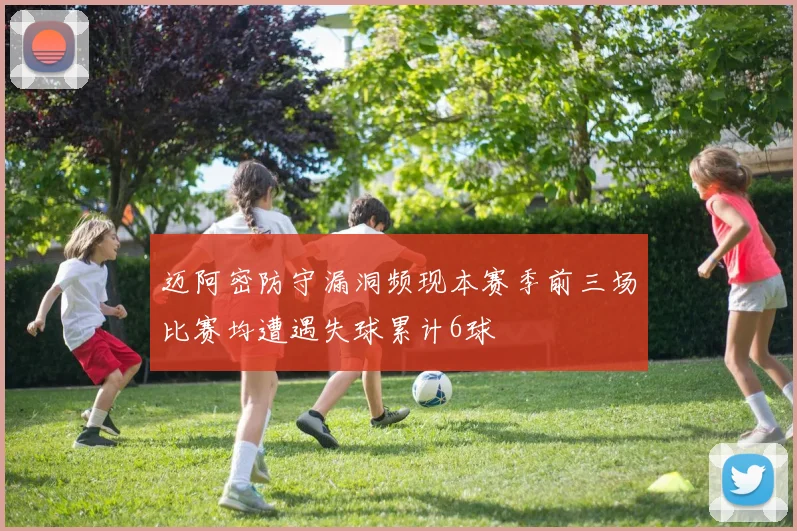 迈阿密防守漏洞频现本赛季前三场比赛均遭遇失球累计6球