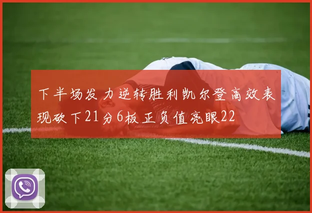 下半场发力逆转胜利凯尔登高效表现砍下21分6板正负值亮眼22