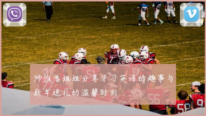 帅惟浩姐姐分享学习英语的趣事与新年送礼的温馨时刻