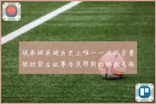 埃弗顿英超历史上唯一一次双杀曼联的背后故事与莫耶斯的执教之路