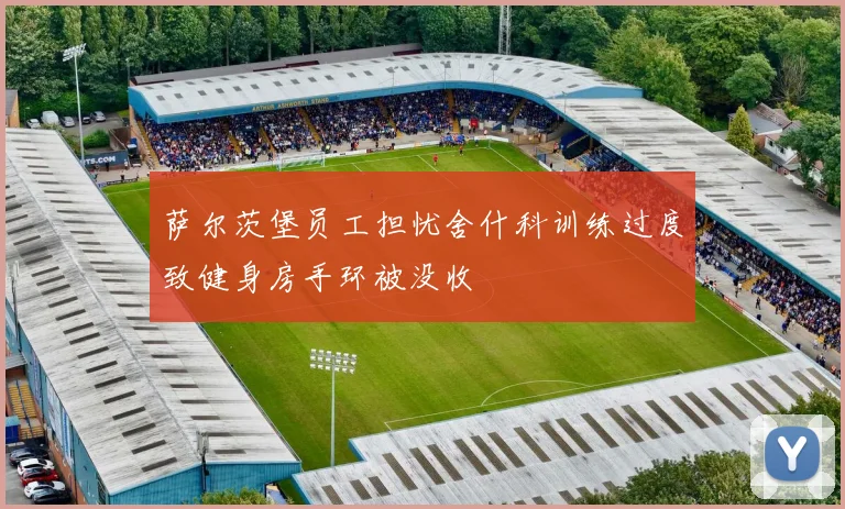 萨尔茨堡员工担忧舍什科训练过度致健身房手环被没收