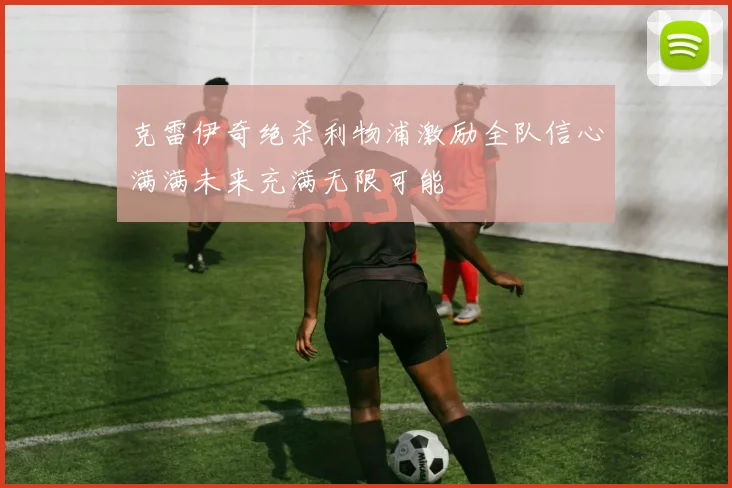 克雷伊奇绝杀利物浦激励全队信心满满未来充满无限可能